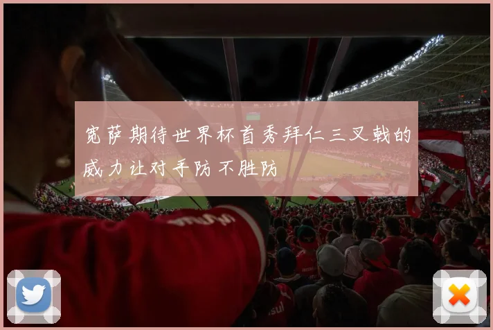 宽萨期待世界杯首秀拜仁三叉戟的威力让对手防不胜防