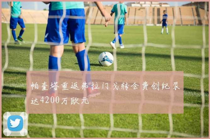 帕奎塔重返弗拉门戈转会费创纪录达4200万欧元