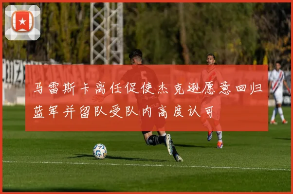 马雷斯卡离任促使杰克逊愿意回归蓝军并留队受队内高度认可