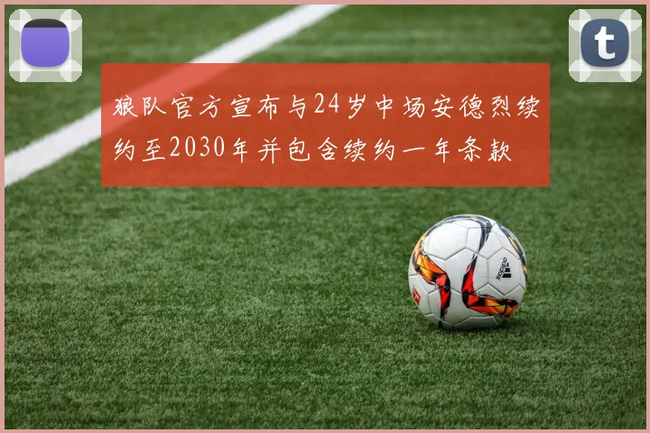 狼队官方宣布与24岁中场安德烈续约至2030年并包含续约一年条款