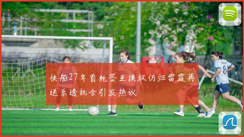 快船27年首轮签互换权仍归雷霆再送乐透机会引发热议