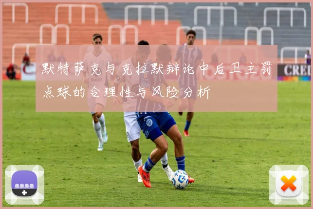 默特萨克与克拉默辩论中后卫主罚点球的合理性与风险分析