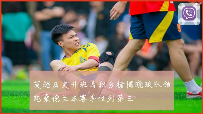 英超历史升班马积分榜揭晓狼队领跑桑德兰本赛季位列第三