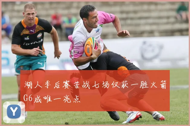 湖人季后赛苦战七场仅获一胜火箭G6成唯一亮点