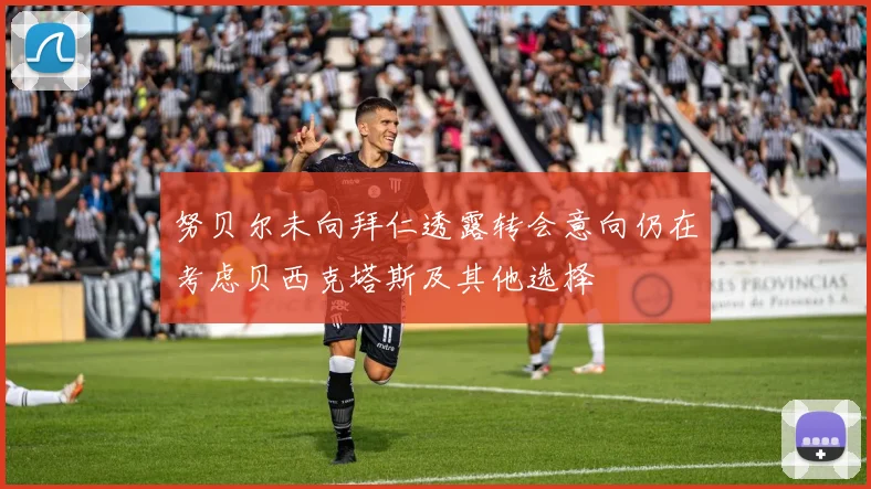 努贝尔未向拜仁透露转会意向仍在考虑贝西克塔斯及其他选择