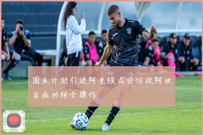 国米计划引进阿克模式将仿效阿坎吉成功转会操作