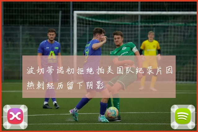 波切蒂诺初拒绝拍美国队纪录片因热刺经历留下阴影