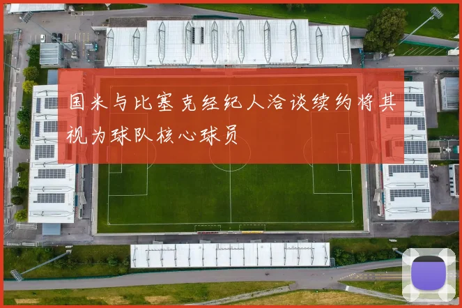 国米与比塞克经纪人洽谈续约将其视为球队核心球员